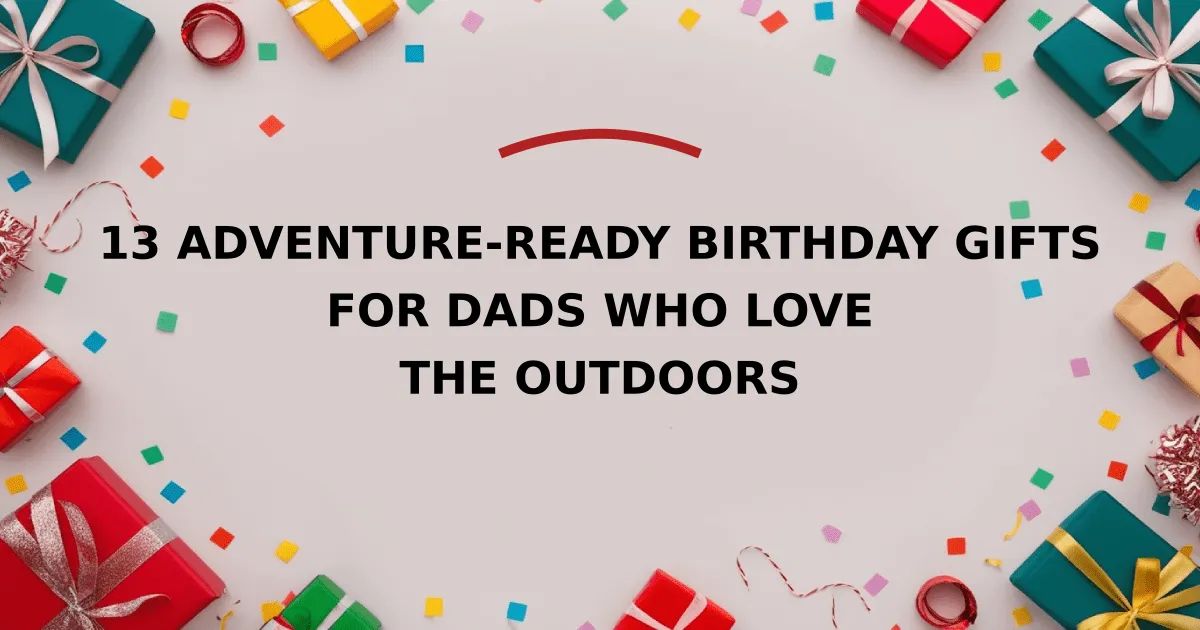 13 Adventure-Ready Birthday Gifts for Dads Who Love the Outdoors